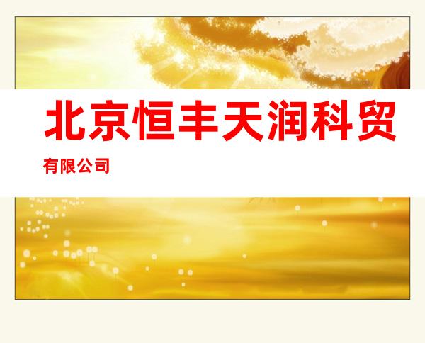 北京恒丰天润科贸有限公司