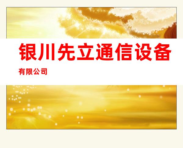 银川先立通信设备有限公司
